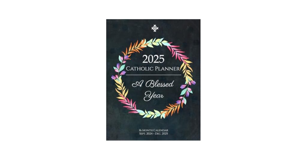 2025 Catholic Planner A Blessed Year 16 Month Calendar For Women Sept 2024 Through Dec 2025 Weekly Planning Pages Dot Grid Pages My Catholic Planners And Journals Amazon Books